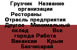 Грузчик › Название организации ­ Рестораны «Hadson» › Отрасль предприятия ­ Другое › Минимальный оклад ­ 15 000 - Все города Работа » Вакансии   . Крым,Бахчисарай